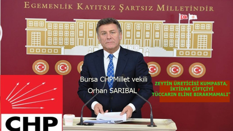 CHP BURSA MİLLETVEKİLİ ORHAN SARIBAL, “ZEYTİN ÜRETİCİSİ KUMPASTA, İKTİDAR ÇİFTÇİYİ TÜCCARIN ELİNE BI